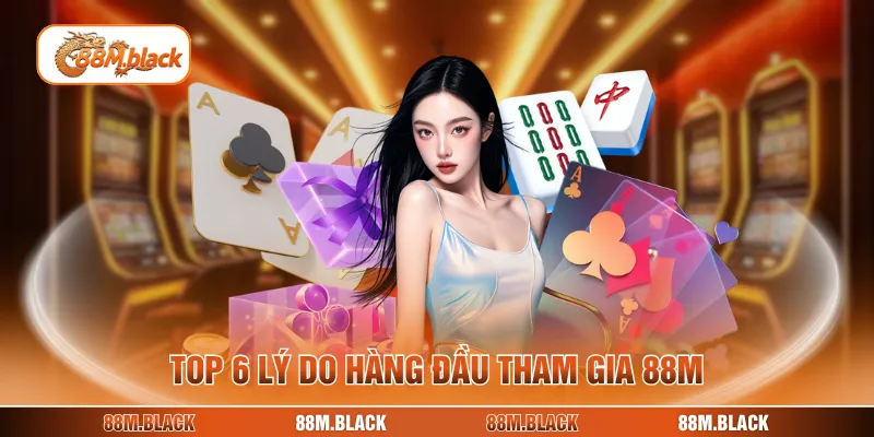 Top 6 lý do hàng đầu tham gia 88M